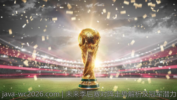 未来季后赛对阵走势解析及冠军潜力全面评估